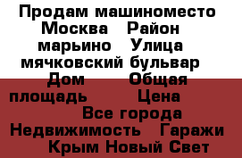 Продам машиноместо Москва › Район ­ марьино › Улица ­ мячковский бульвар › Дом ­ 5 › Общая площадь ­ 15 › Цена ­ 550 000 - Все города Недвижимость » Гаражи   . Крым,Новый Свет